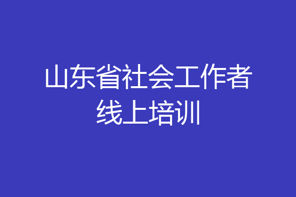山东省社会工作者线上培训