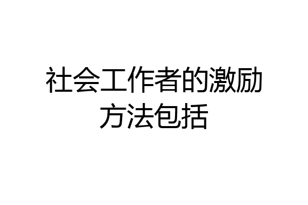 社会工作者的激励方法包括