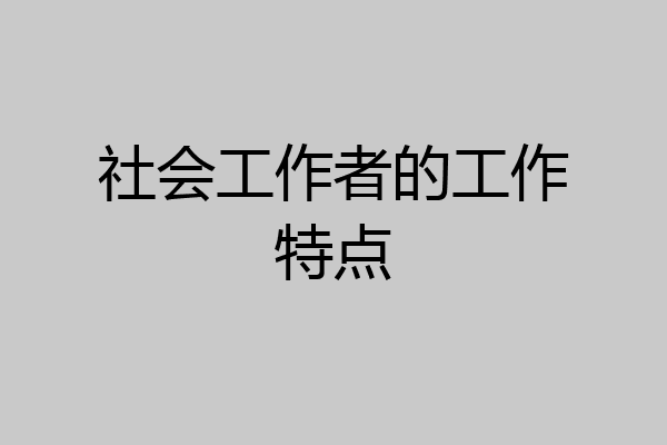 社会工作者的工作特点