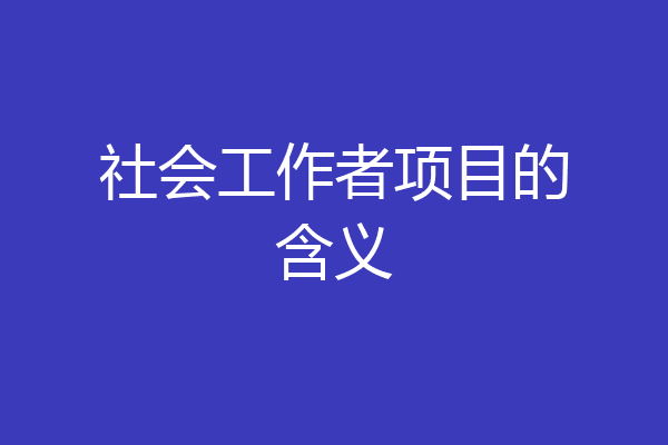 社会工作者项目的含义
