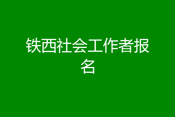 铁西社会工作者报名