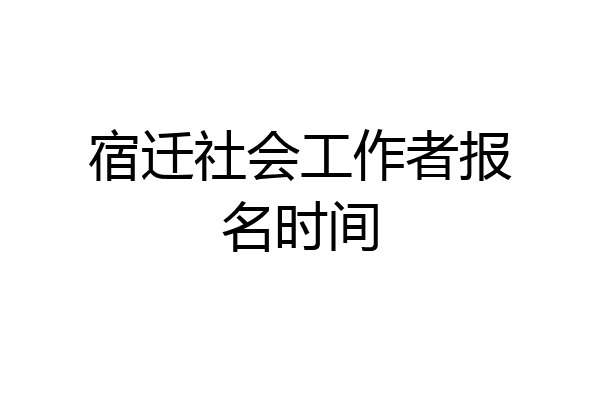 宿迁社会工作者报名时间