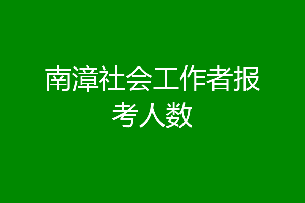 南漳社会工作者报考人数