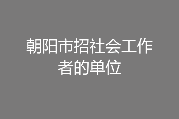 朝阳市招社会工作者的单位