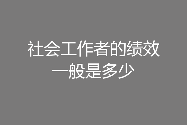 社会工作者的绩效一般是多少