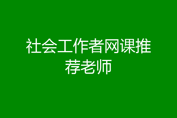 社会工作者网课推荐老师
