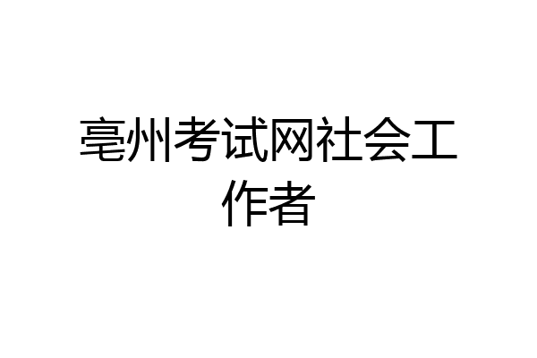 亳州考试网社会工作者