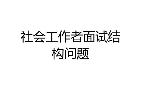 社会工作者面试结构问题