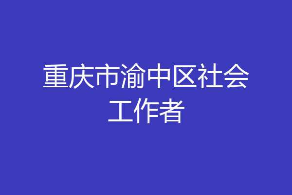 重庆市渝中区社会工作者
