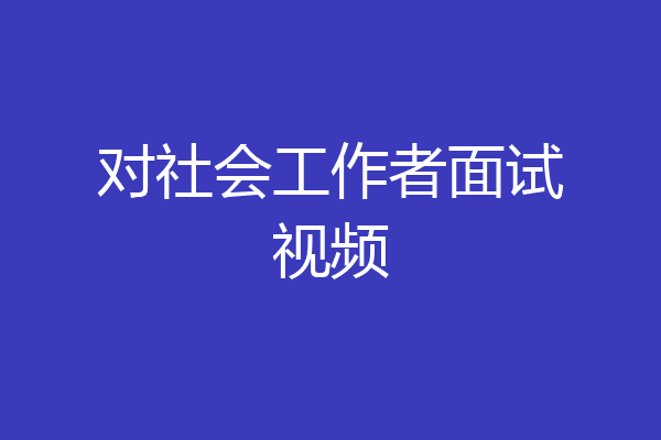对社会工作者面试视频