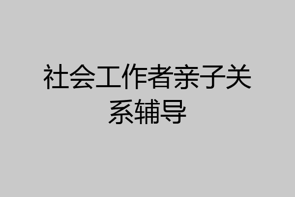社会工作者亲子关系辅导