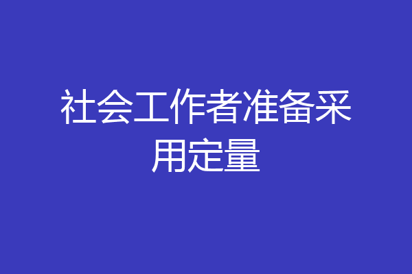 社会工作者准备采用定量
