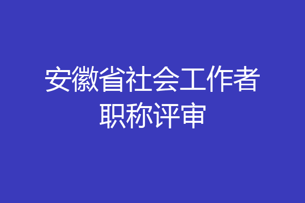 安徽省社会工作者职称评审