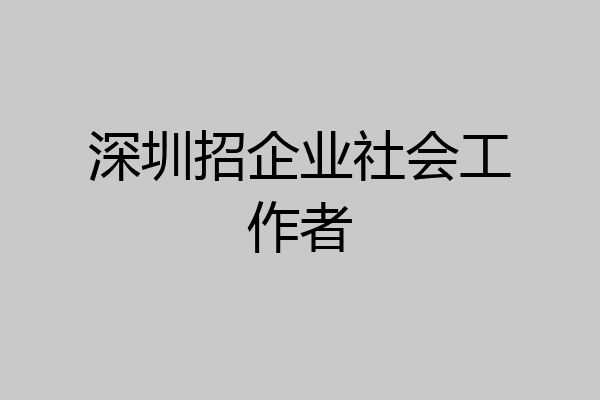深圳招企业社会工作者