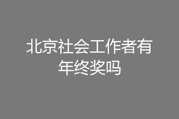 北京社会工作者有年终奖吗