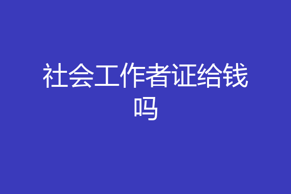 社会工作者证给钱吗