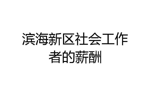 滨海新区社会工作者的薪酬