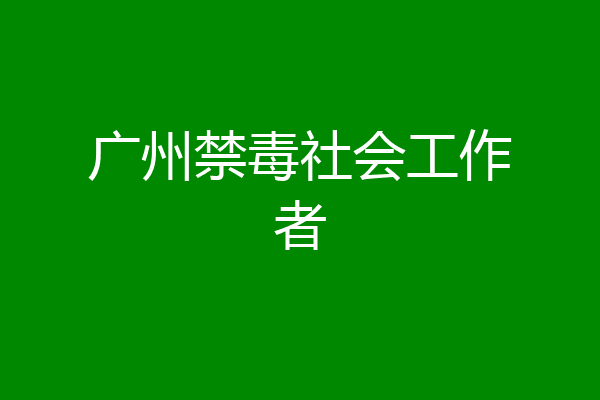 广州禁毒社会工作者