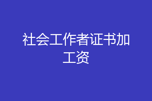 社会工作者证书加工资