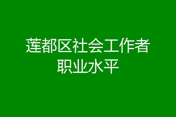 莲都区社会工作者职业水平