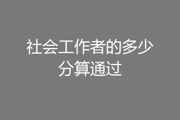 社会工作者的多少分算通过