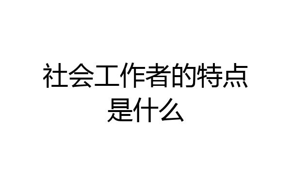 社会工作者的特点是什么