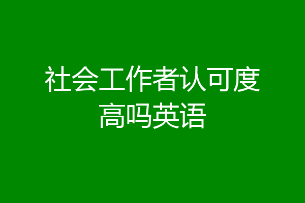 社会工作者认可度高吗英语