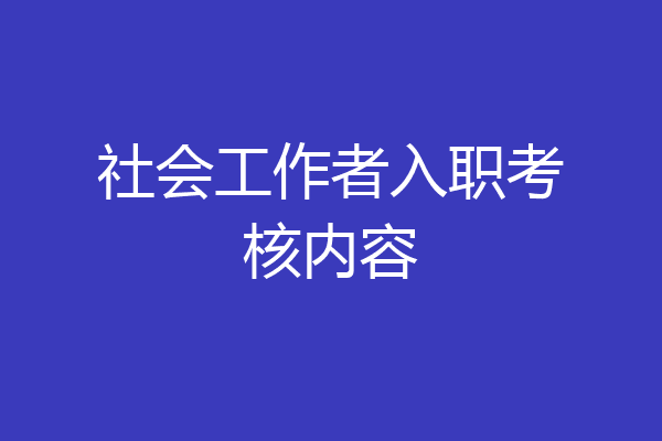 社会工作者入职考核内容