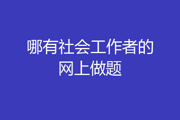 哪有社会工作者的网上做题