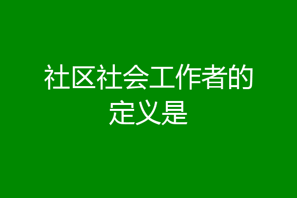 社区社会工作者的定义是