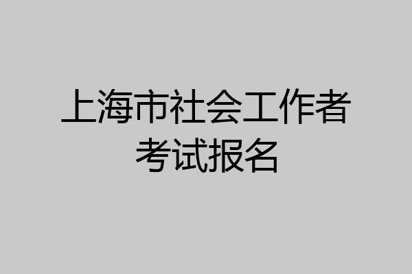上海市社会工作者考试报名