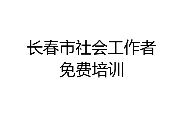 长春市社会工作者免费培训