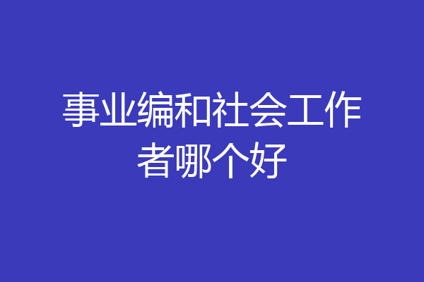 事业编和社会工作者哪个好