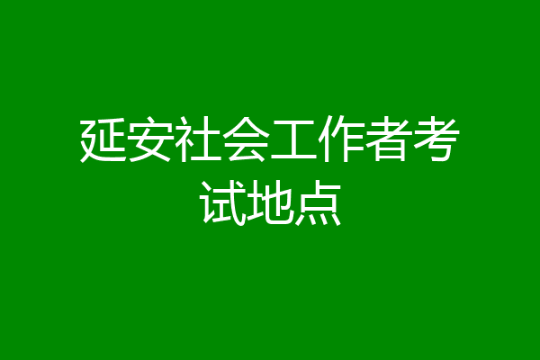 延安社会工作者考试地点