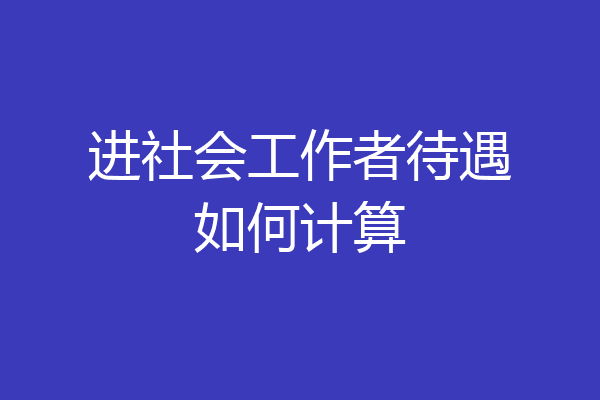 进社会工作者待遇如何计算