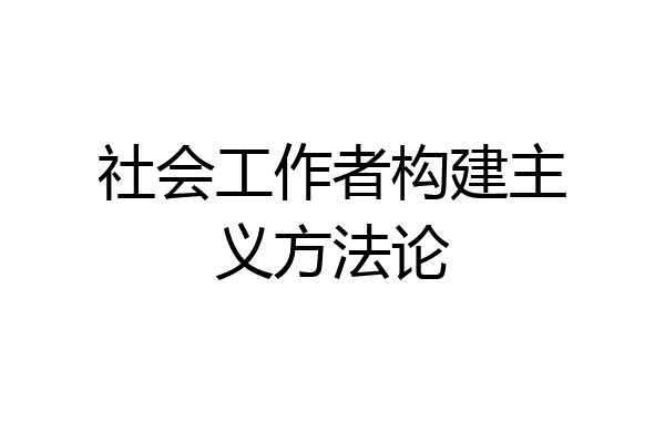 社会工作者构建主义方法论