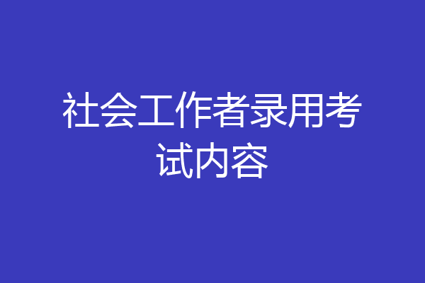 社会工作者录用考试内容