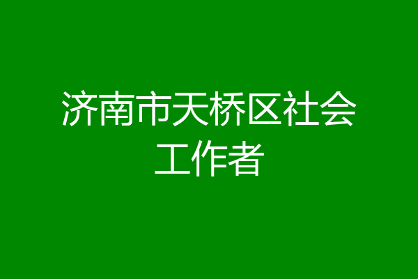 济南市天桥区社会工作者