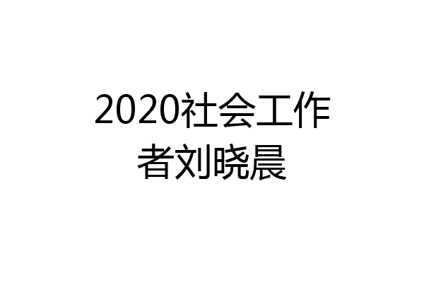2020社会工作者刘晓晨