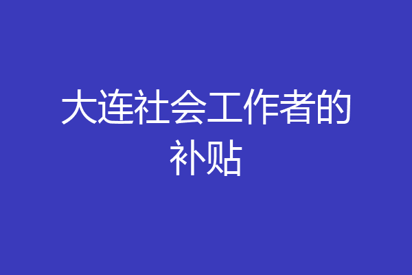 大连社会工作者的补贴