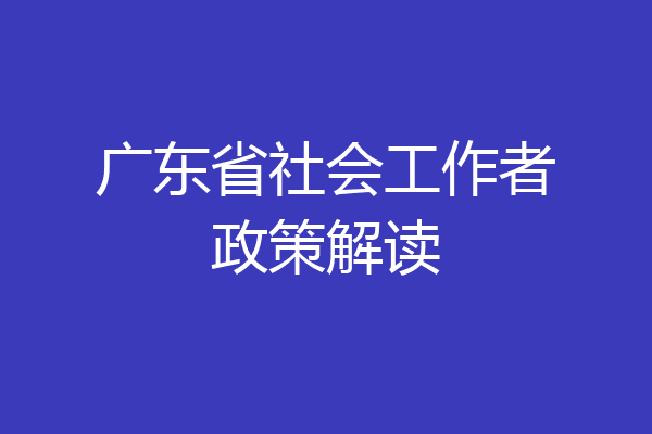 广东省社会工作者政策解读