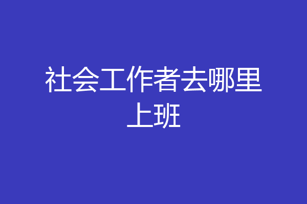 社会工作者去哪里上班