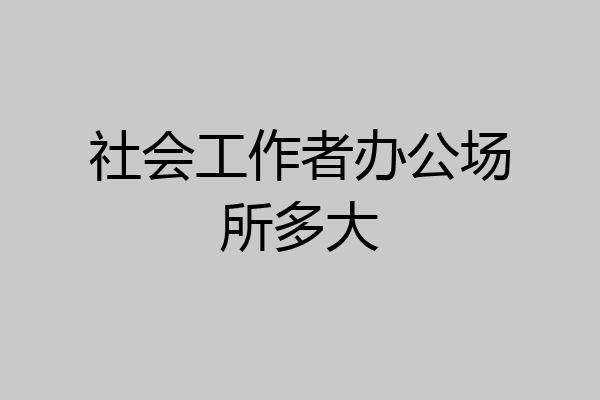 社会工作者办公场所多大
