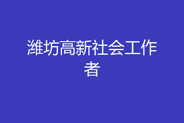 潍坊高新社会工作者