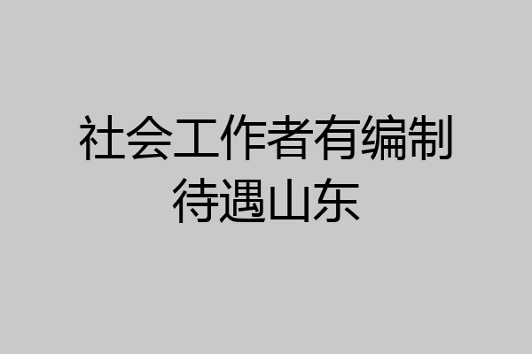 社会工作者有编制待遇山东