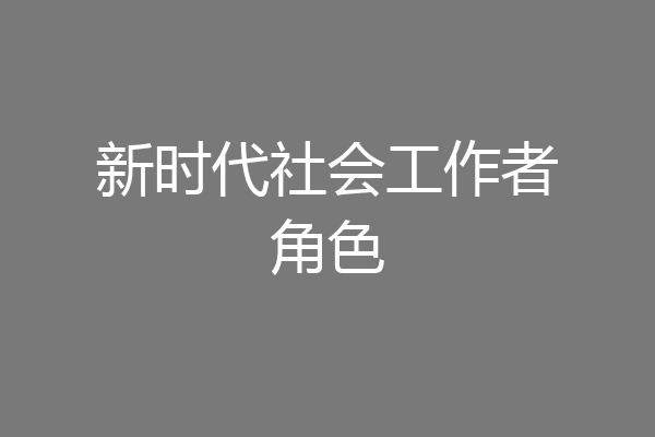 新时代社会工作者角色