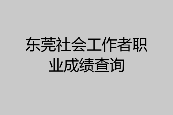 东莞社会工作者职业成绩查询
