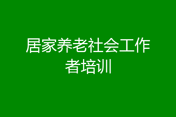 居家养老社会工作者培训