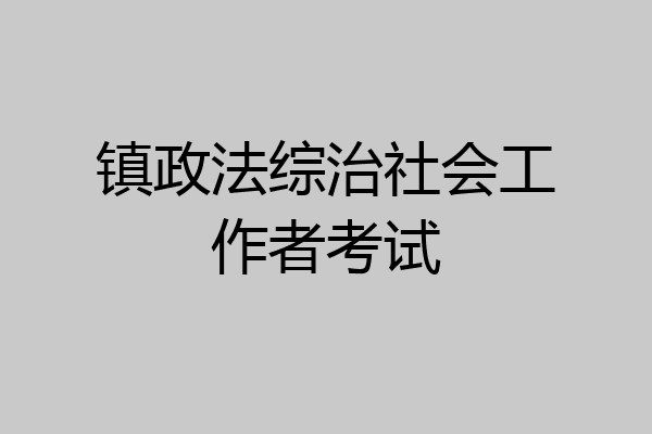 镇政法综治社会工作者考试