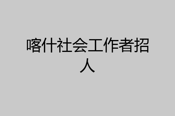 喀什社会工作者招人